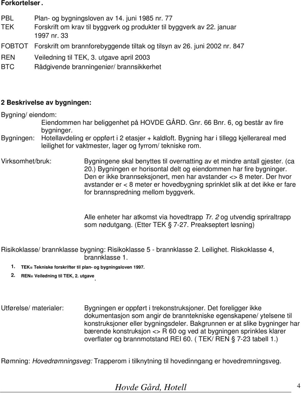 utgave april 2003 BTC Rådgivende branningeniør/ brannsikkerhet 2 Beskrivelse av bygningen: Bygning/ eiendom: Eiendommen har beliggenhet på HOVDE GÅRD. Gnr. 66 Bnr. 6, og består av fire bygninger.