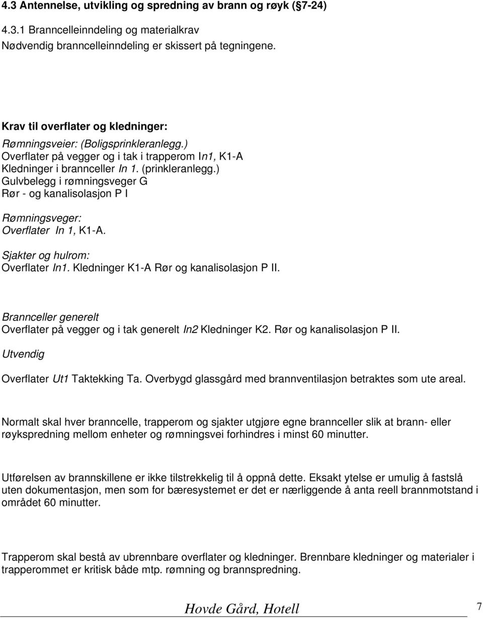 ) Gulvbelegg i rømningsveger G Rør - og kanalisolasjon P I Rømningsveger: Overflater In 1, K1-A. Sjakter og hulrom: Overflater In1. Kledninger K1-A Rør og kanalisolasjon P II.