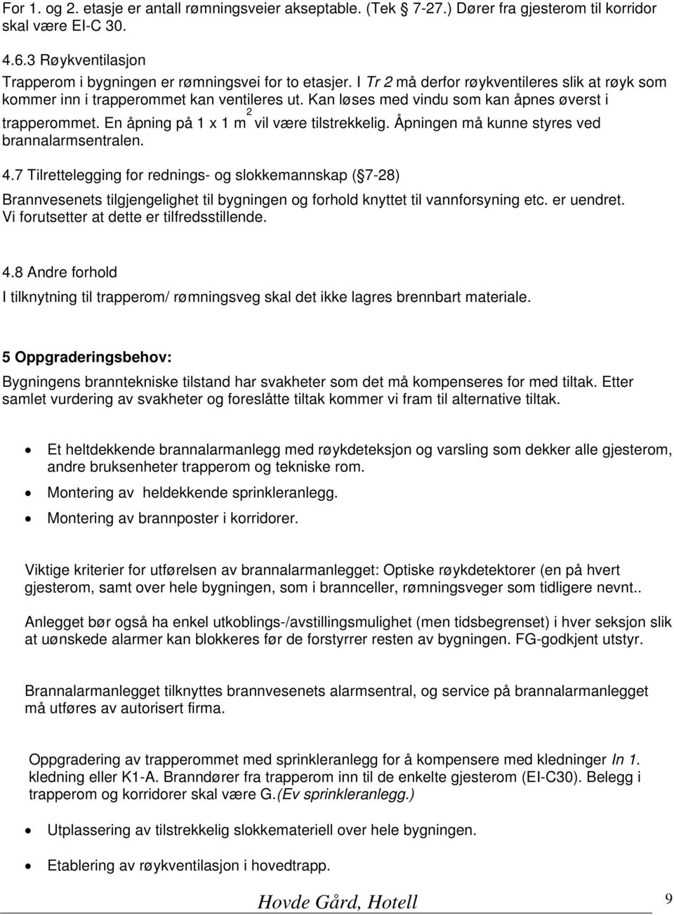 Åpningen må kunne styres ved brannalarmsentralen. 4.7 Tilrettelegging for rednings- og slokkemannskap ( 7-28) Brannvesenets tilgjengelighet til bygningen og forhold knyttet til vannforsyning etc.