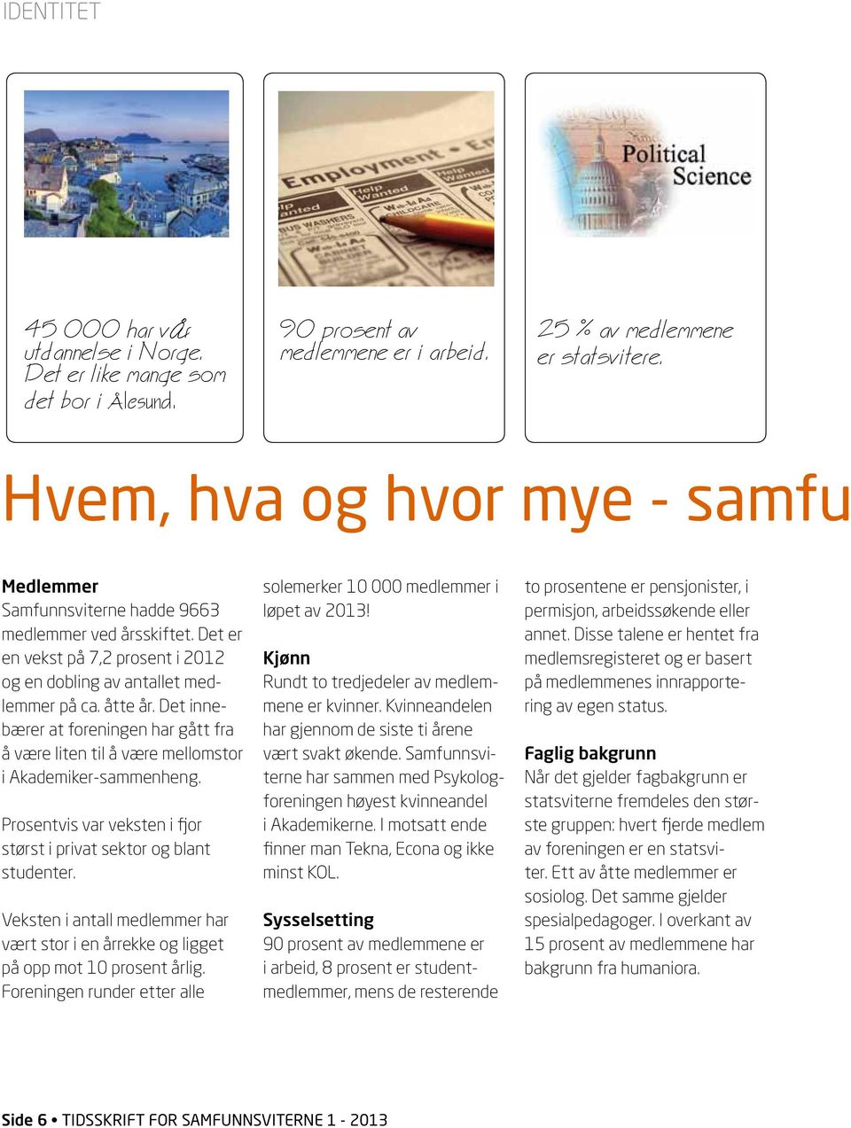 Det innebærer at foreningen har gått fra å være liten til å være mellomstor i Akademiker-sammenheng. Prosentvis var veksten i fjor størst i privat sektor og blant studenter.