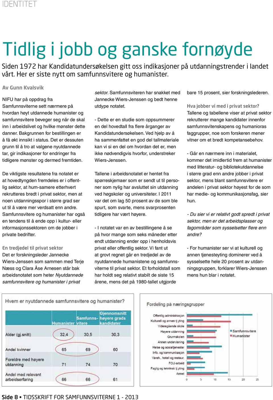 Bakgrunnen for bestillingen er å få økt innsikt i status. Det er dessuten grunn til å tro at valgene nyutdannede tar, gir indikasjoner for endringer fra tidligere mønster og dermed fremtiden.