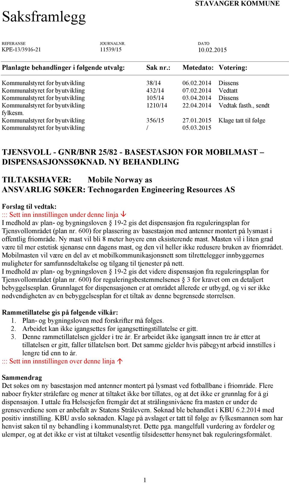 2014 Dissens Kommunalstyret for byutvikling 1210/14 22.04.2014 Vedtak fasth., sendt fylkesm. Kommunalstyret for byutvikling 356/15 27.01.2015 Klage tatt til følge Kommunalstyret for byutvikling / 05.