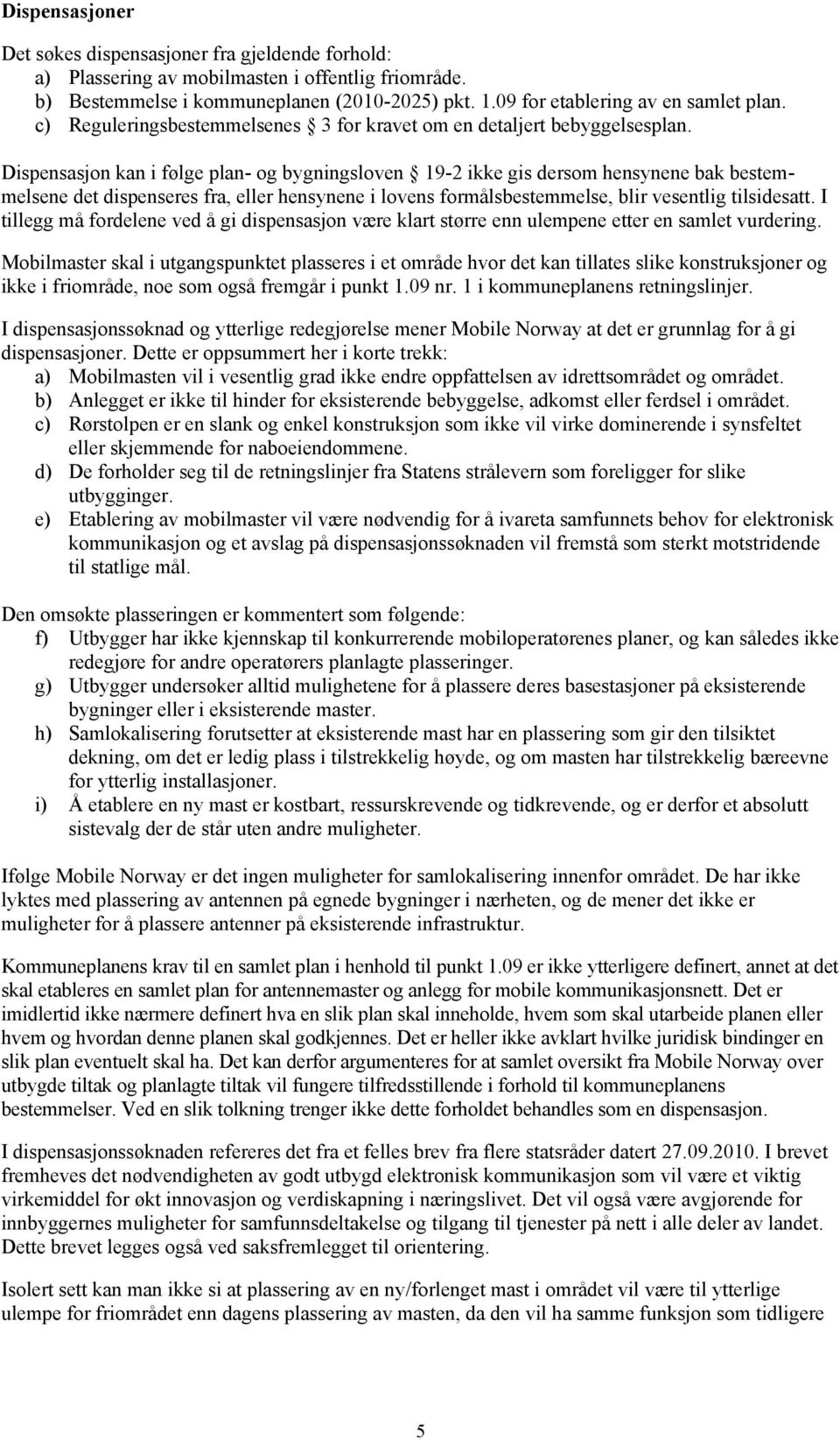 Dispensasjon kan i følge plan- og bygningsloven 19-2 ikke gis dersom hensynene bak bestemmelsene det dispenseres fra, eller hensynene i lovens formålsbestemmelse, blir vesentlig tilsidesatt.