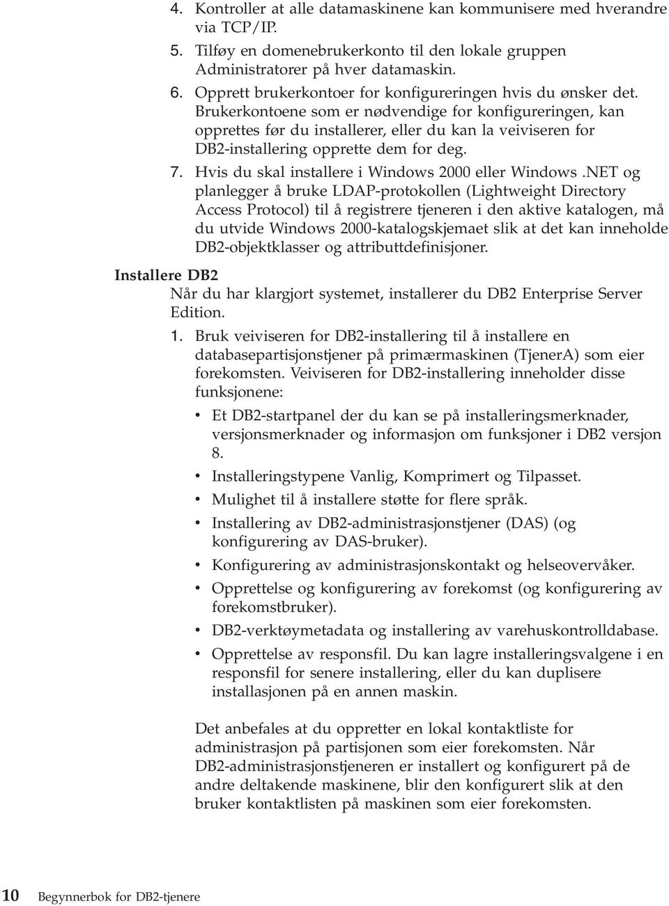 Brukerkontoene som er nødvendige for konfigureringen, kan opprettes før du installerer, eller du kan la veiviseren for DB2-installering opprette dem for deg. 7.