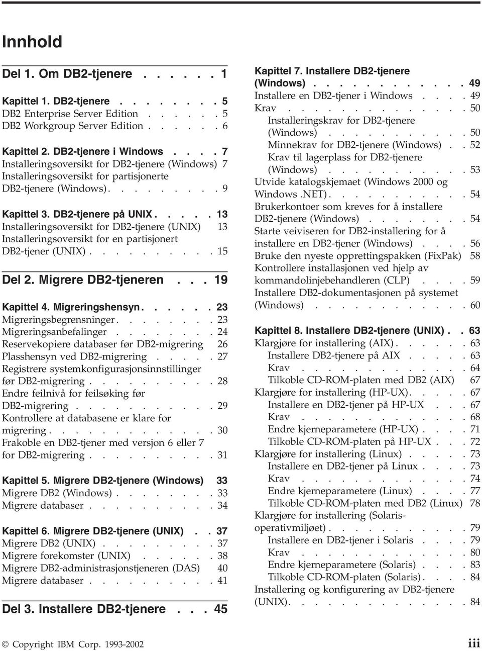 .... 13 Installeringsoversikt for DB2-tjenere (UNIX) 13 Installeringsoversikt for en partisjonert DB2-tjener (UNIX).......... 15 Del 2. Migrere DB2-tjeneren... 19 Kapittel 4. Migreringshensyn.