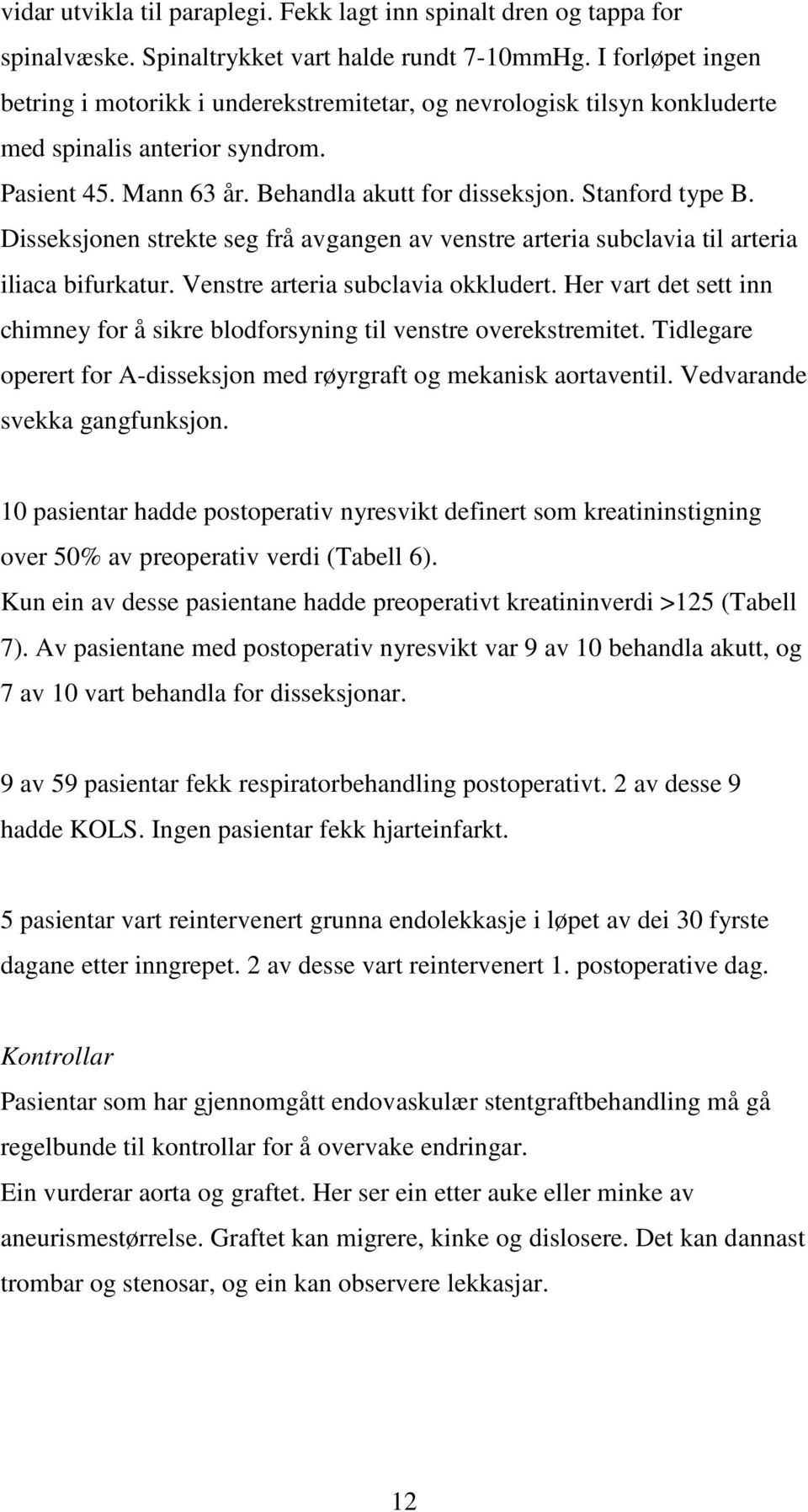 Disseksjonen strekte seg frå avgangen av venstre arteria subclavia til arteria iliaca bifurkatur. Venstre arteria subclavia okkludert.