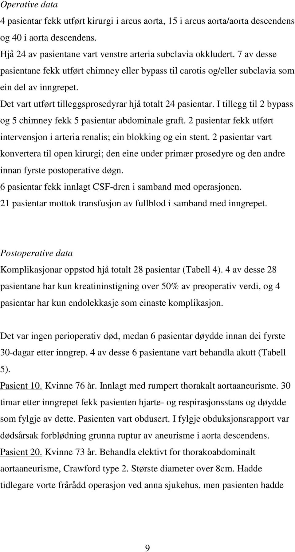 I tillegg til 2 bypass og 5 chimney fekk 5 pasientar abdominale graft. 2 pasientar fekk utført intervensjon i arteria renalis; ein blokking og ein stent.