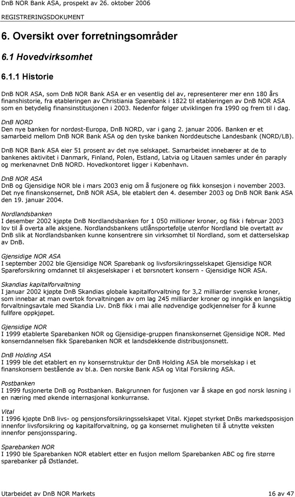 1 Historie DnB NOR ASA, som DnB NOR Bank ASA er en vesentlig del av, representerer mer enn 180 års finanshistorie, fra etableringen av Christiania Sparebank i 1822 til etableringen av DnB NOR ASA som