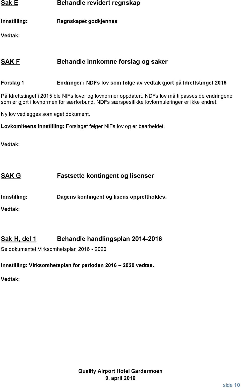 NDFs særspesifikke lovformuleringer er ikke endret. Ny lov vedlegges som eget dokument. Lovkomiteens innstilling: Forslaget følger NIFs lov og er bearbeidet.