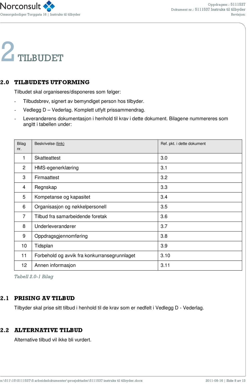 0 2 HMS-egenerklæring 3.1 3 Firmaattest 3.2 4 Regnskap 3.3 5 Kompetanse og kapasitet 3.4 6 Organisasjon og nøkkelpersonell 3.5 7 Tilbud fra samarbeidende foretak 3.6 8 Underleverandører 3.