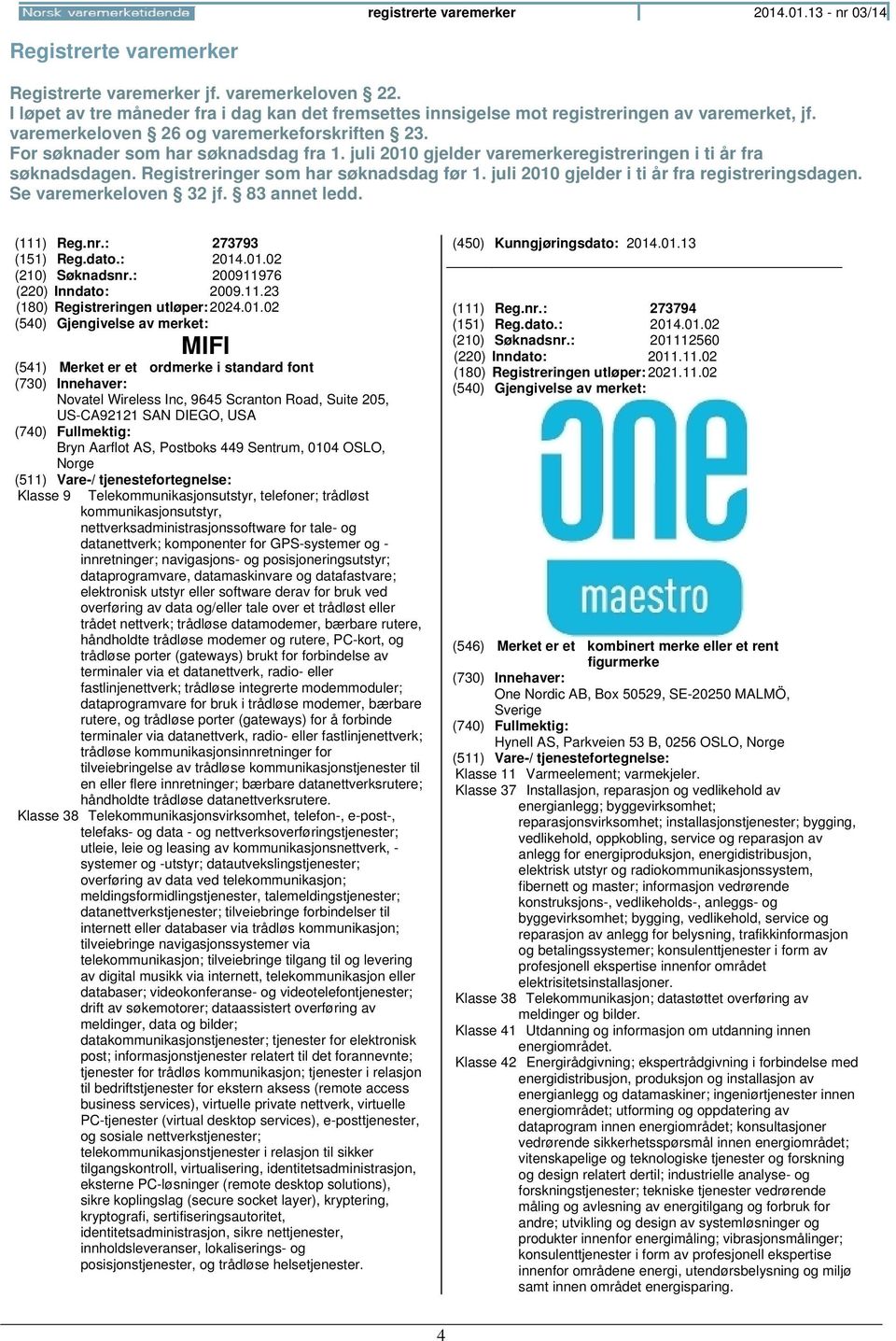 juli 2010 gjelder varemerkeregistreringen i ti år fra søknadsdagen. Registreringer som har søknadsdag før 1. juli 2010 gjelder i ti år fra registreringsdagen. Se varemerkeloven 32 jf. 83 annet ledd.