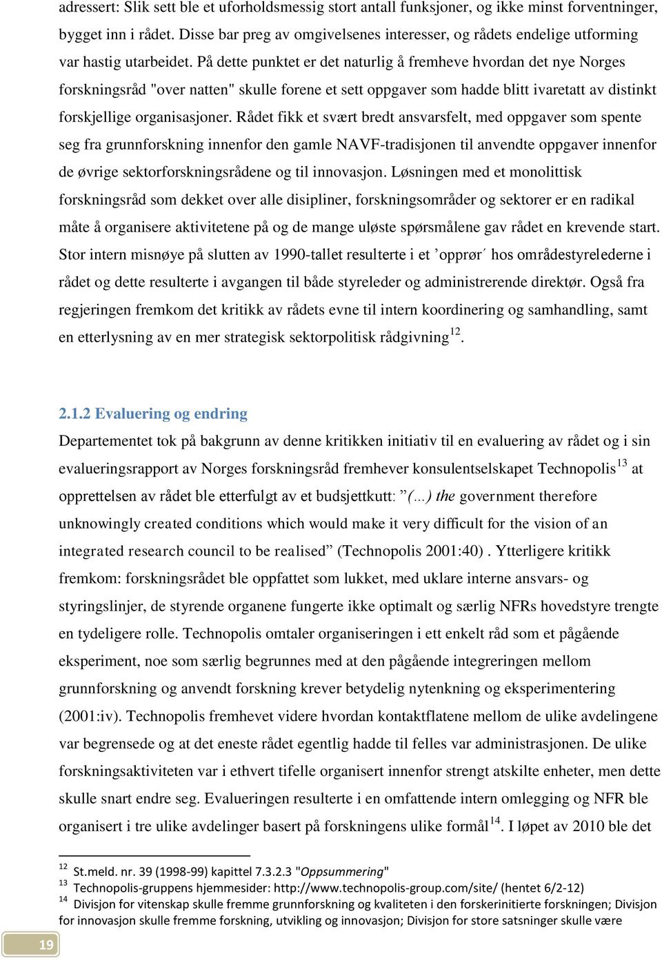 På dette punktet er det naturlig å fremheve hvordan det nye Norges forskningsråd "over natten" skulle forene et sett oppgaver som hadde blitt ivaretatt av distinkt forskjellige organisasjoner.