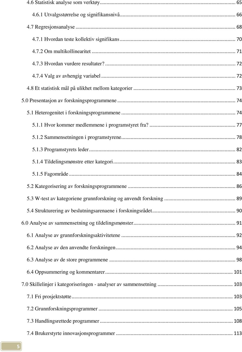 1 Heterogenitet i forskningsprogrammene... 74 5.1.1 Hvor kommer medlemmene i programstyret fra?... 77 5.1.2 Sammensetningen i programstyrene... 78 5.1.3 Programstyrets leder... 82 5.1.4 Tildelingsmønstre etter kategori.