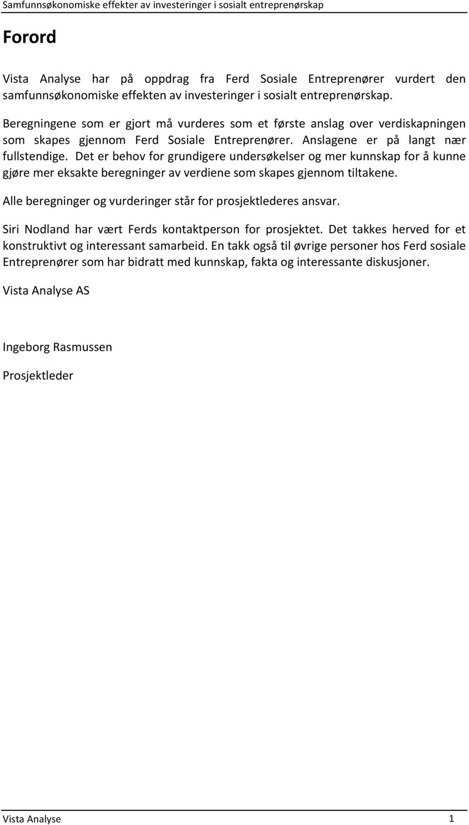 deterbehovforgrundigereundersøkelserogmerkunnskapforåkunne gjøremereksakteberegningeravverdienesomskapesgjennomtiltakene. Alleberegningerogvurderingerstårforprosjektlederesansvar.