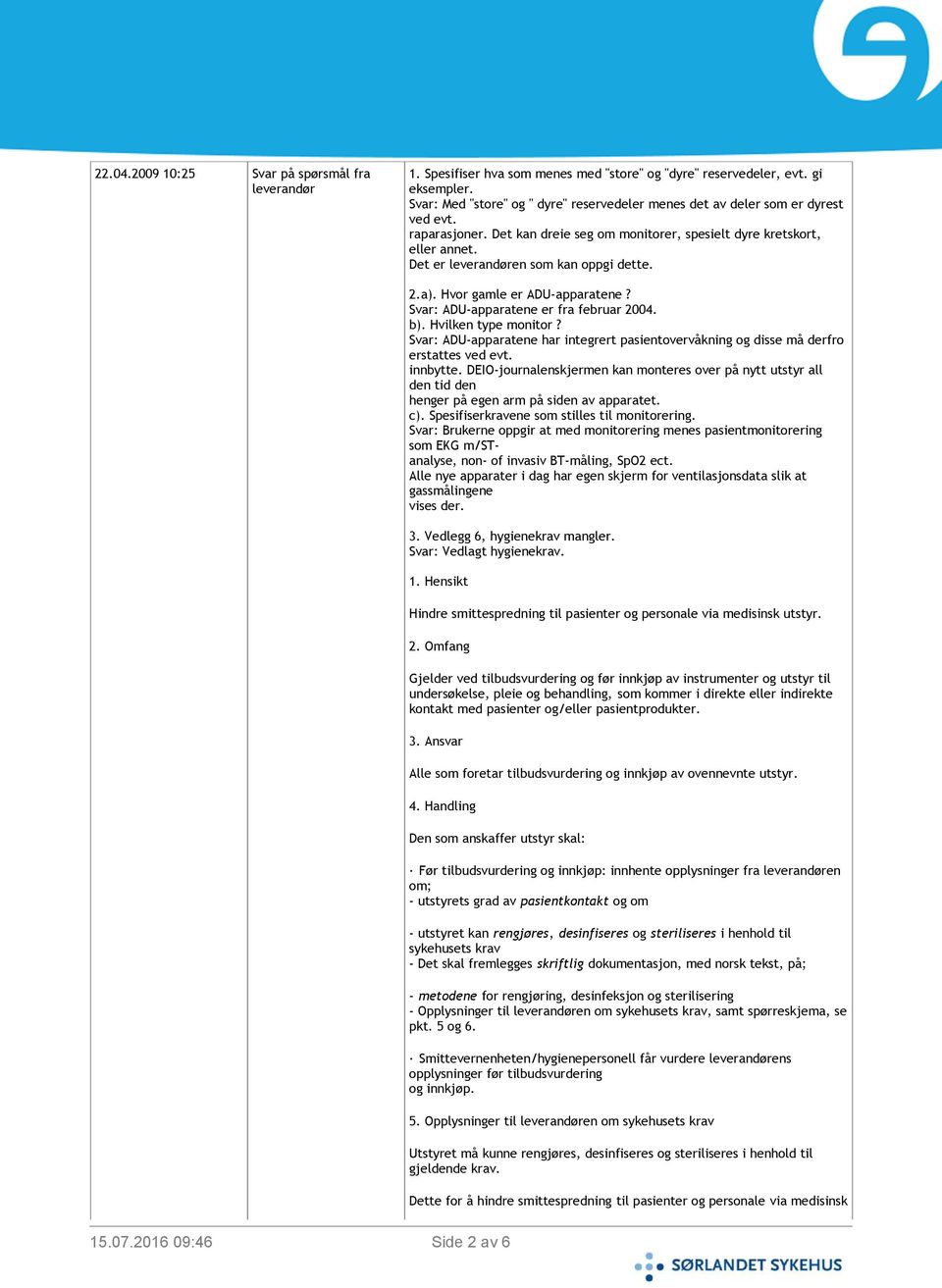 Det er leverandøren som kan oppgi dette. 2.a). Hvor gamle er ADU-apparatene? Svar: ADU-apparatene er fra februar 2004. b). Hvilken type monitor?