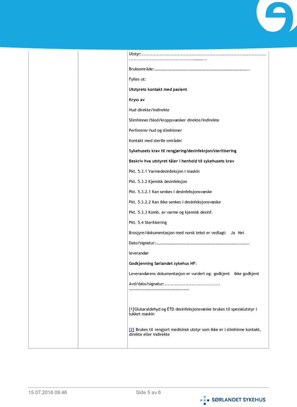 rengjøring/desinfeksjon/sterilisering Beskriv hva utstyret tåler i henhold til sykehusets krav Pkt. 5.3.1 Varmedesinfeksjon i maskin Pkt. 5.3.2 Kjemisk desinfeksjon Pkt. 5.3.2.1 Kan senkes i desinfeksjonsvæske Pkt.