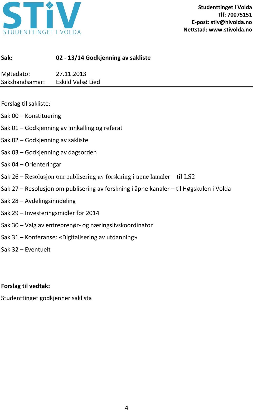 Resolusjon om publisering av forskning i åpne kanaler til Høgskulen i Volda Sak 28 Avdelingsinndeling Sak 29 Investeringsmidler for 2014 Sak 30 Valg av