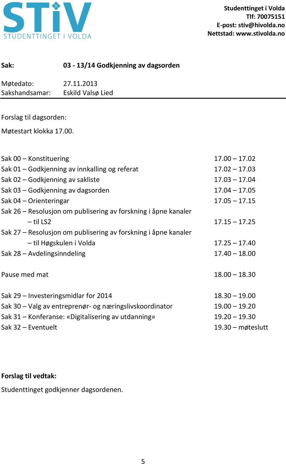 15 17.25 Sak 27 Resolusjon om publisering av forskning i åpne kanaler til Høgskulen i Volda 17.25 17.40 Sak 28 Avdelingsinndeling 17.40 18.00 Pause med mat 18.00 18.