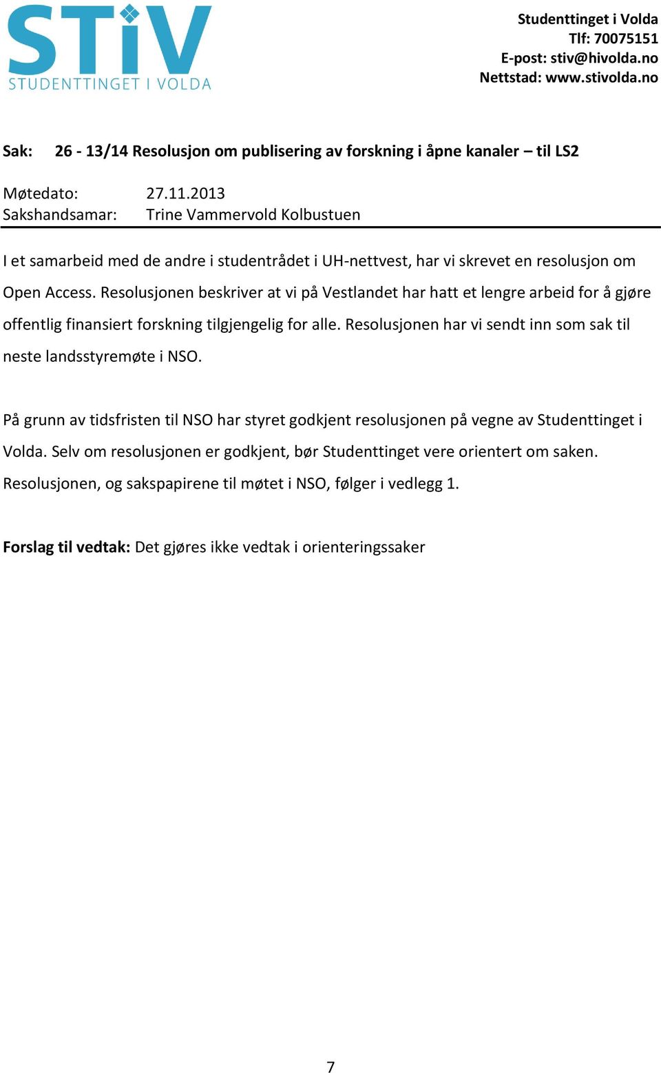 Resolusjonen har vi sendt inn som sak til neste landsstyremøte i NSO. På grunn av tidsfristen til NSO har styret godkjent resolusjonen på vegne av Studenttinget i Volda.