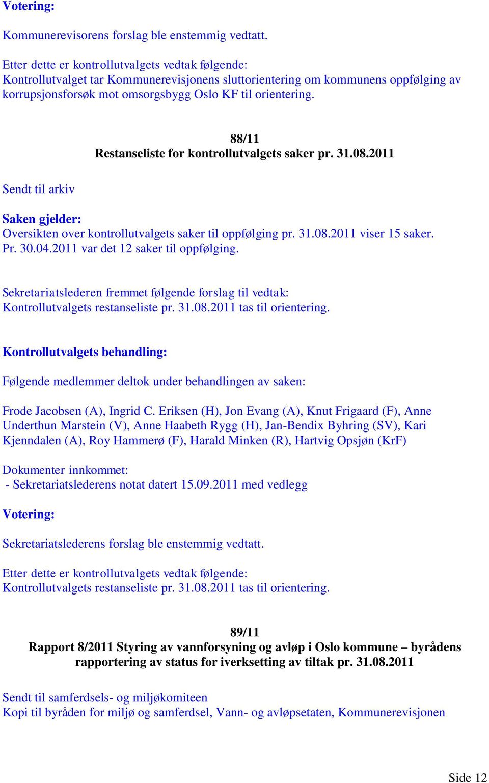 88/11 Restanseliste for kontrollutvalgets saker pr. 31.08.2011 Sendt til arkiv Saken gjelder: Oversikten over kontrollutvalgets saker til oppfølging pr. 31.08.2011 viser 15 saker. Pr. 30.04.