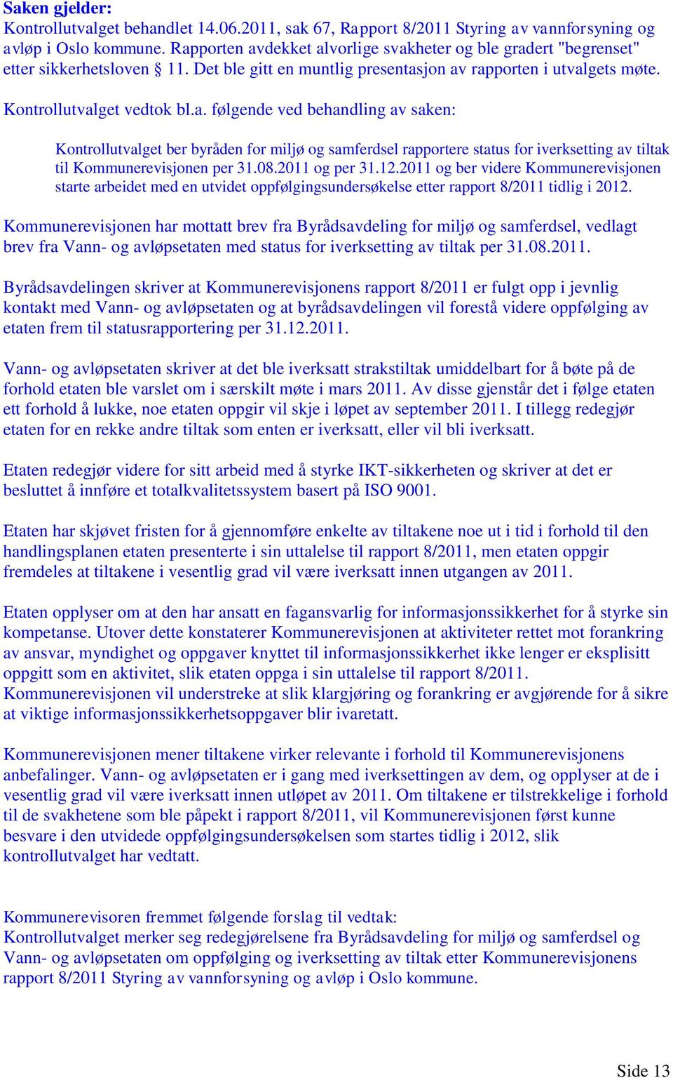 08.2011 og per 31.12.2011 og ber videre Kommunerevisjonen starte arbeidet med en utvidet oppfølgingsundersøkelse etter rapport 8/2011 tidlig i 2012.