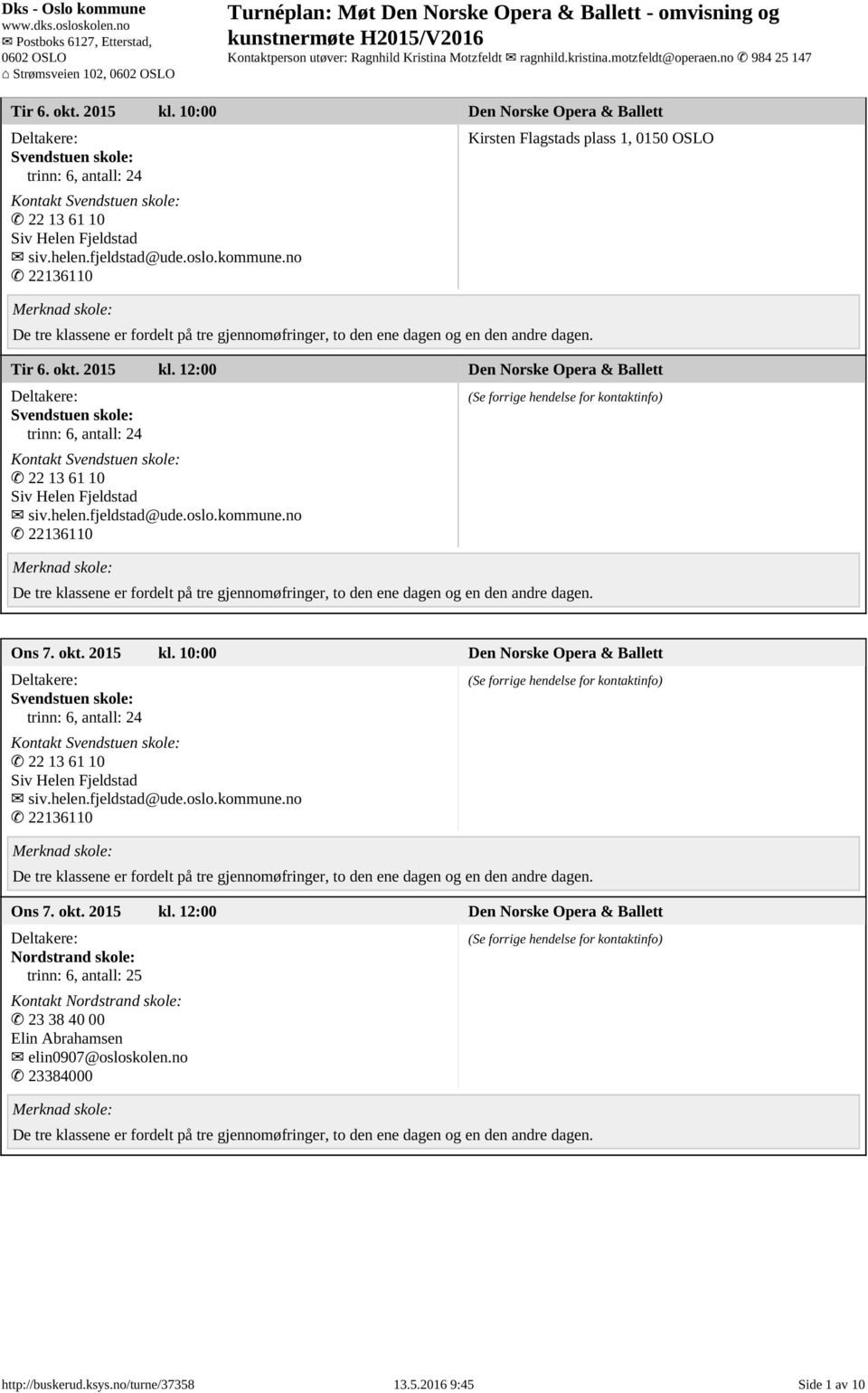 12:00 Den Norske Opera & Ballett Svendstuen skole: trinn: 6, antall: 24 Kontakt Svendstuen skole: 22 13 61 10 Siv Helen Fjeldstad siv.helen.fjeldstad@ude.oslo.kommune.no 22136110 Ons 7. okt. 2015 kl.