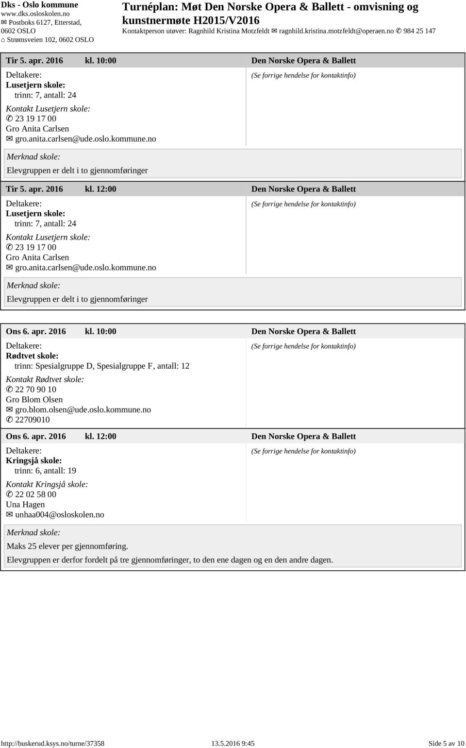 blom.olsen@ude.oslo.kommune.no 22709010 Ons 6. apr. 2016 kl. 12:00 Den Norske Opera & Ballett Kringsjå skole: trinn: 6, antall: 19 Kontakt Kringsjå skole: 22 02 58 00 Una Hagen unhaa004@osloskolen.