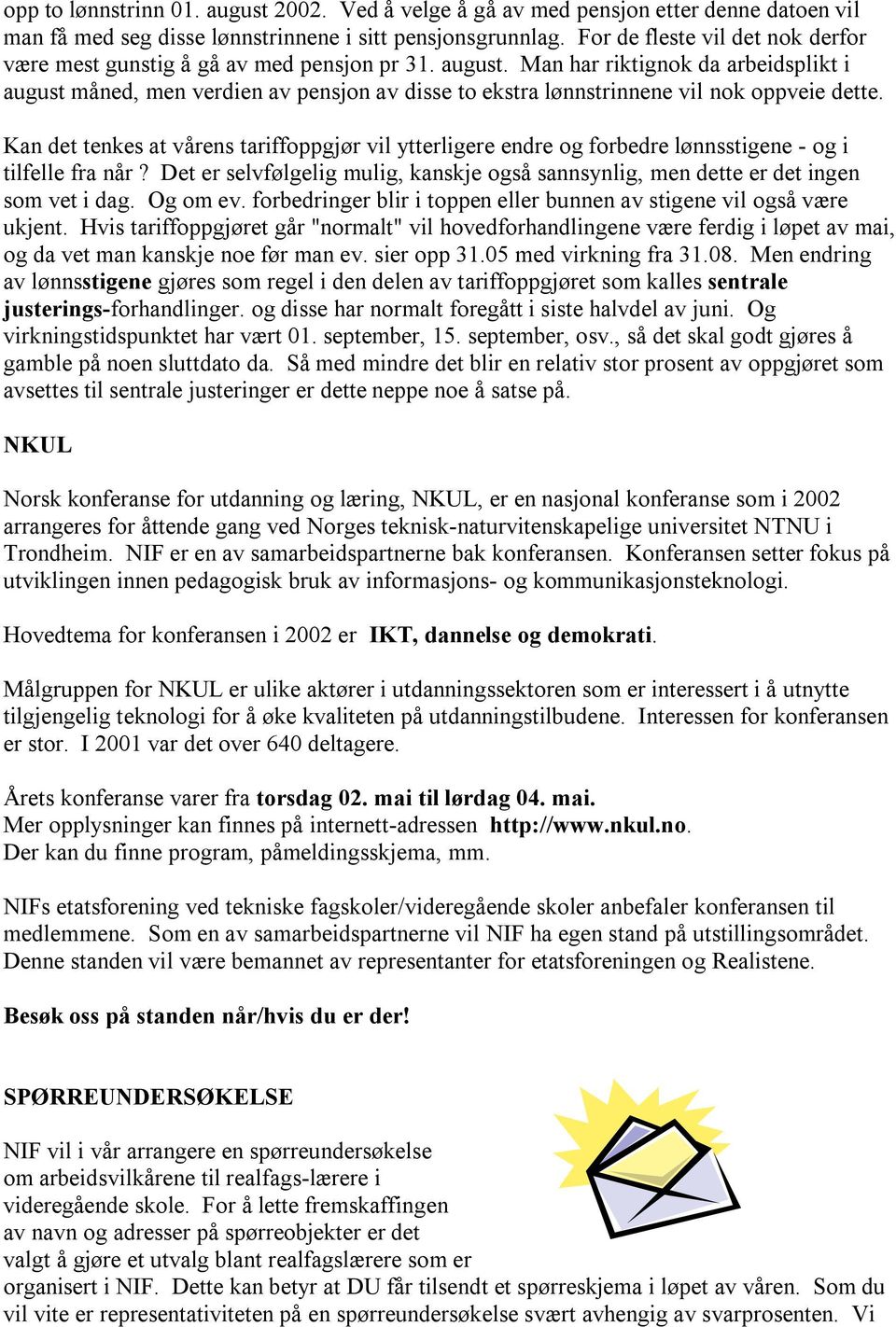 Man har riktignok da arbeidsplikt i august måned, men verdien av pensjon av disse to ekstra lønnstrinnene vil nok oppveie dette.