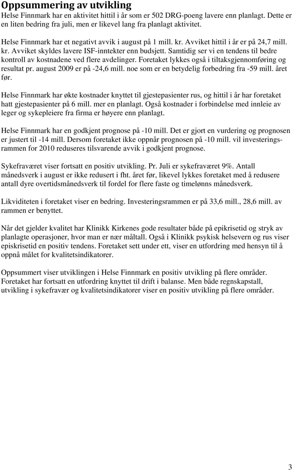 Samtidig ser vi en tendens til bedre kontroll av kostnadene ved flere avdelinger. Foretaket lykkes også i tiltaksgjennomføring og resultat pr. august 2009 er på -24,6 mill.