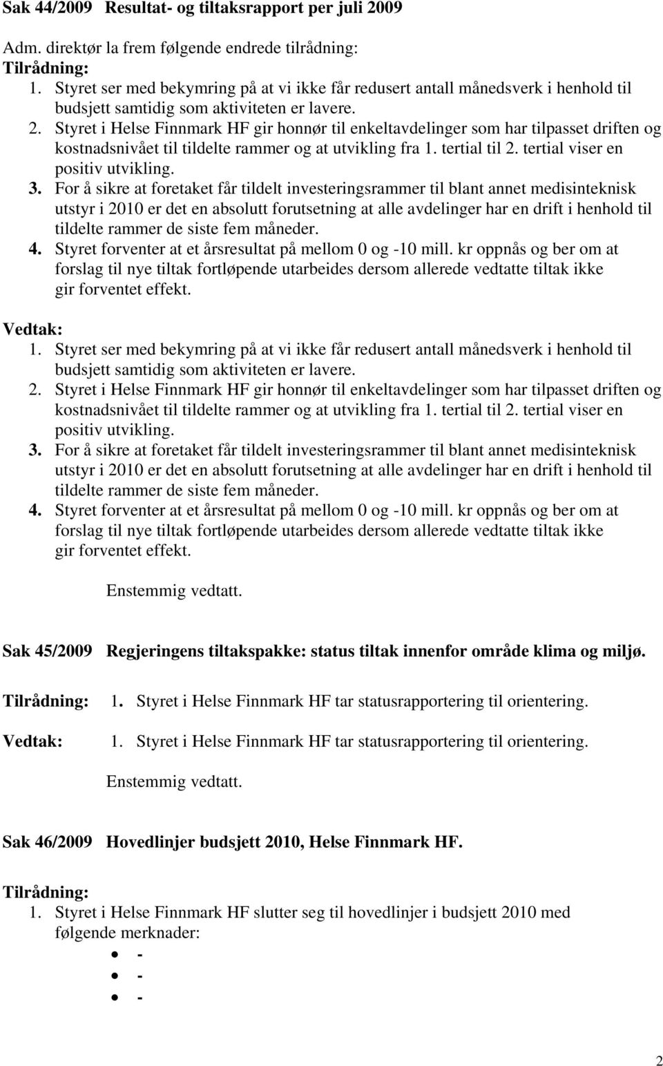 Styret i Helse Finnmark HF gir honnør til enkeltavdelinger som har tilpasset driften og kostnadsnivået til tildelte rammer og at utvikling fra 1. tertial til 2. tertial viser en positiv utvikling. 3.