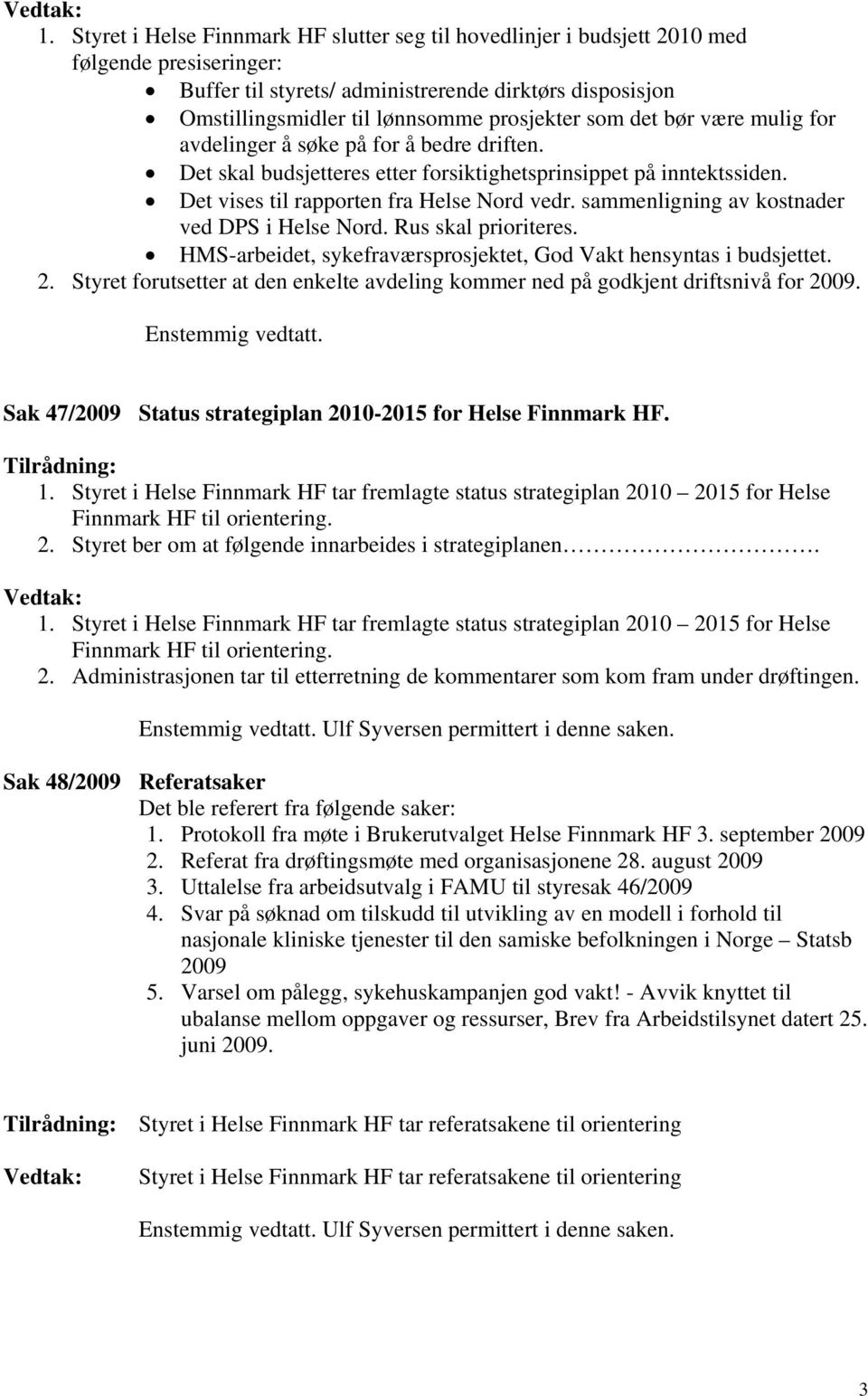 som det bør være mulig for avdelinger å søke på for å bedre driften. Det skal budsjetteres etter forsiktighetsprinsippet på inntektssiden. Det vises til rapporten fra Helse Nord vedr.