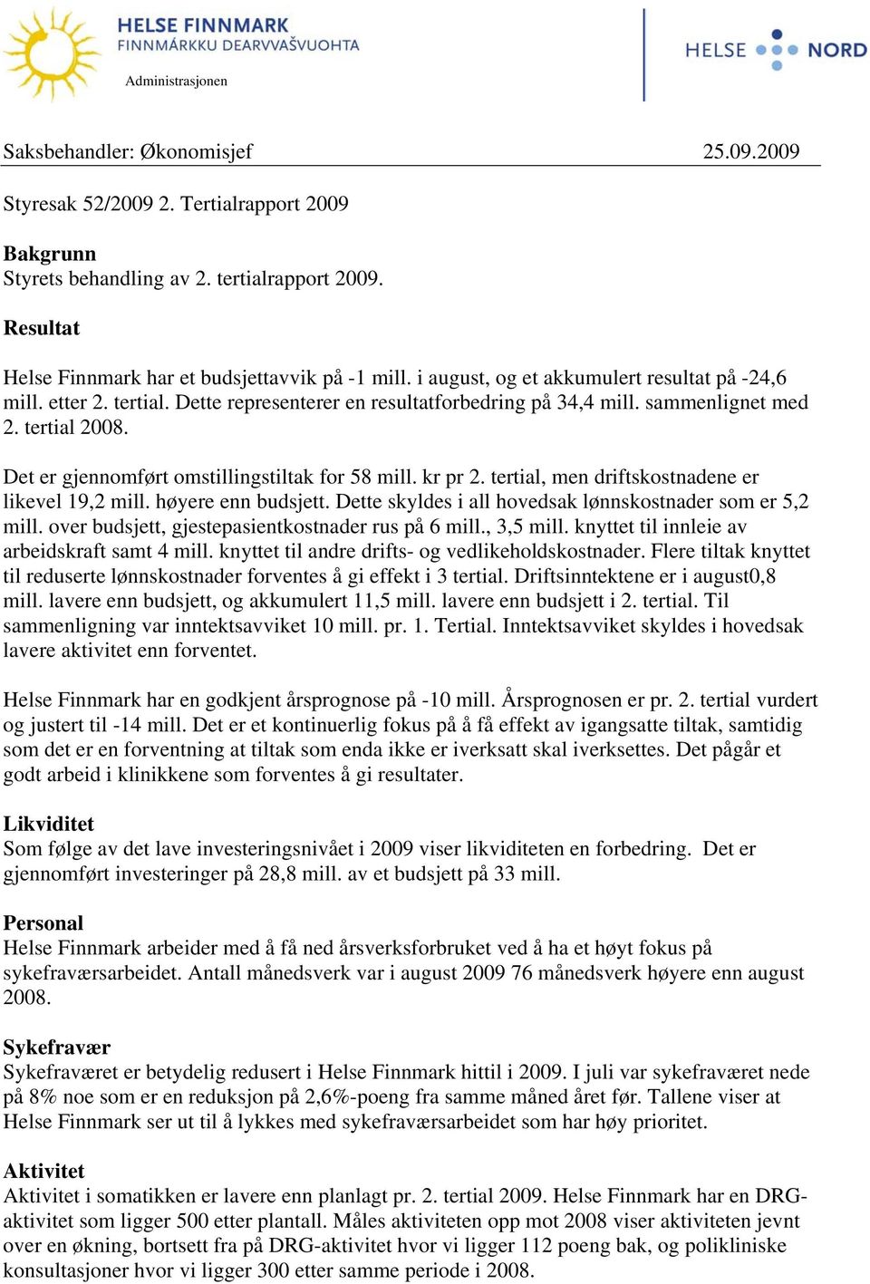 sammenlignet med 2. tertial 2008. Det er gjennomført omstillingstiltak for 58 mill. kr pr 2. tertial, men driftskostnadene er likevel 19,2 mill. høyere enn budsjett.