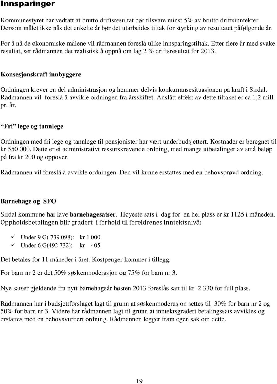 Etter flere år med svake resultat, ser rådmannen det realistisk å oppnå om lag 2 % driftsresultat for 2013.