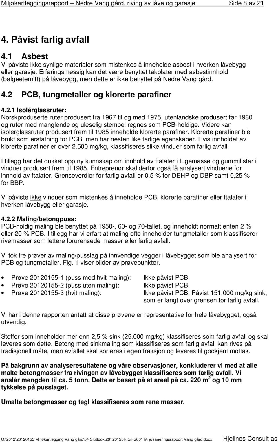 Erfaringsmessig kan det være benyttet takplater med asbestinnhold (bølgeeternitt) på låvebygg, men dette er ikke benyttet på Nedre Vang gård. 4.2 