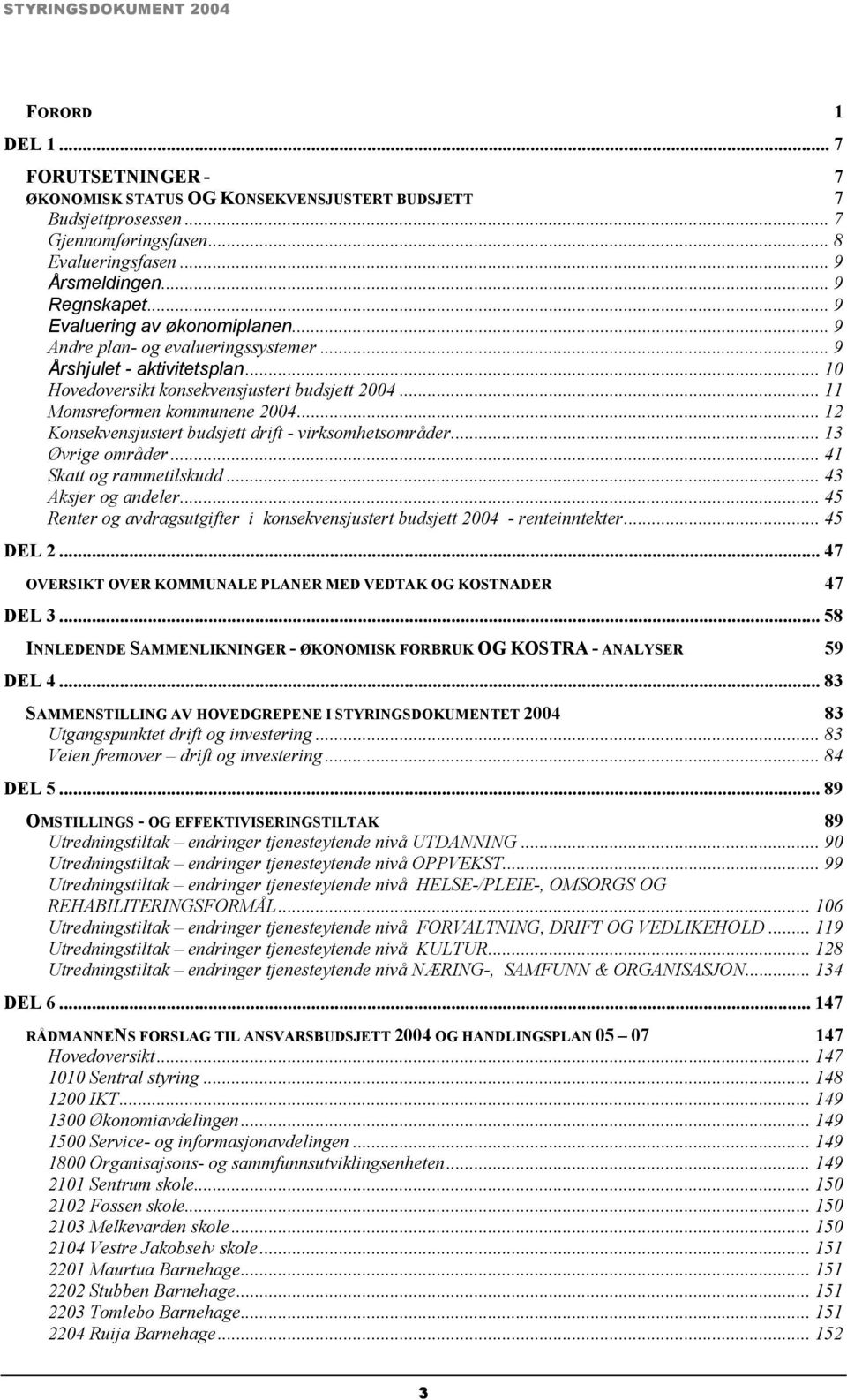 .. 12 Konsekvensjustert budsjett drift - virksomhetsområder... 13 Øvrige områder... 41 Skatt og rammetilskudd... 43 Aksjer og andeler.