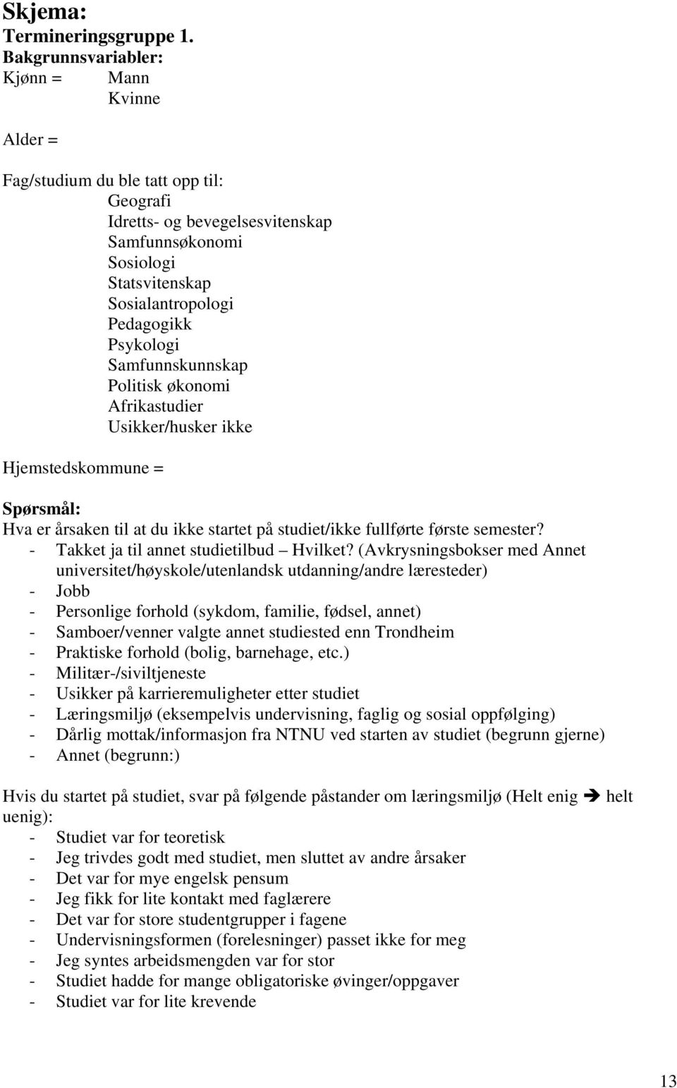 Psykologi Samfunnskunnskap Politisk økonomi Afrikastudier Usikker/husker ikke Hjemstedskommune = Spørsmål: Hva er årsaken til at du ikke startet på studiet/ikke fullførte første semester?