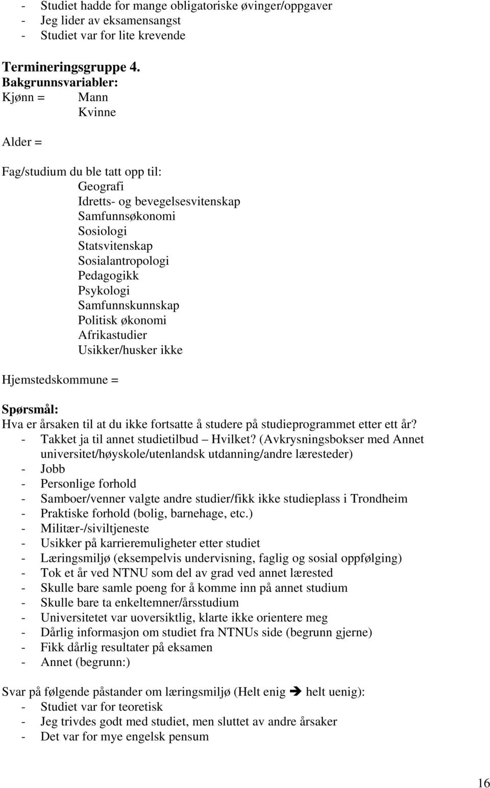 Psykologi Samfunnskunnskap Politisk økonomi Afrikastudier Usikker/husker ikke Hjemstedskommune = Spørsmål: Hva er årsaken til at du ikke fortsatte å studere på studieprogrammet etter ett år?