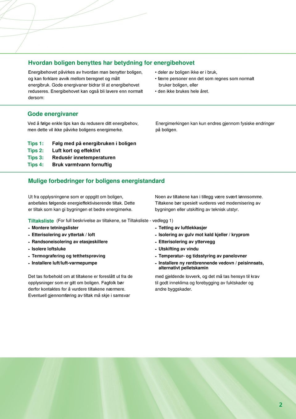 Energibehovet kan også bli lavere enn normalt dersom: deler av boligen ikke er i bruk, færre personer enn det som regnes som normalt bruker boligen, eller den ikke brukes hele året.