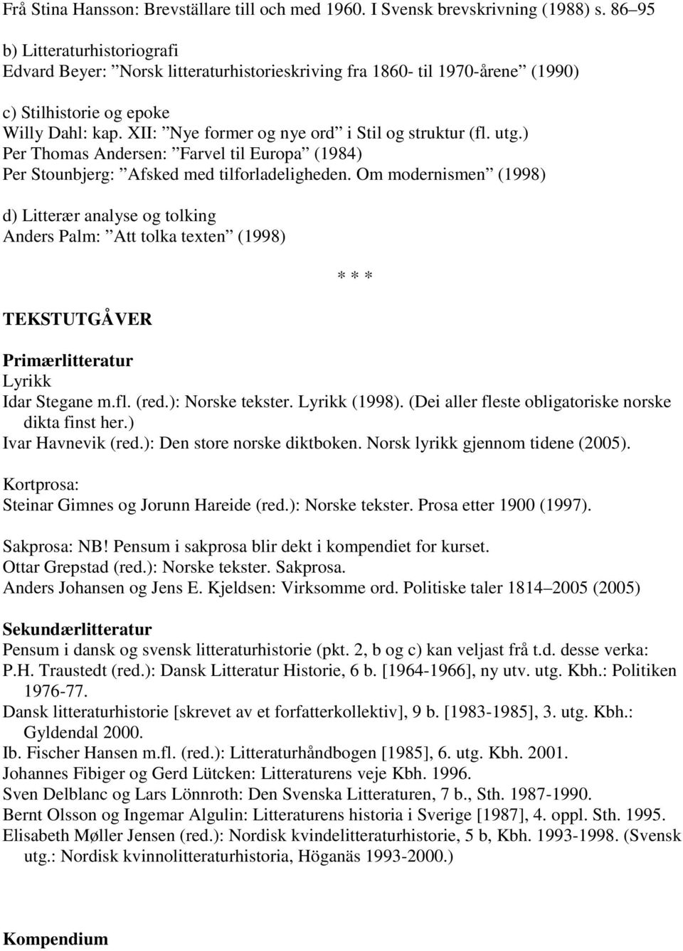 XII: Nye former og nye ord i Stil og struktur (fl. utg.) Per Thomas Andersen: Farvel til Europa (1984) Per Stounbjerg: Afsked med tilforladeligheden.