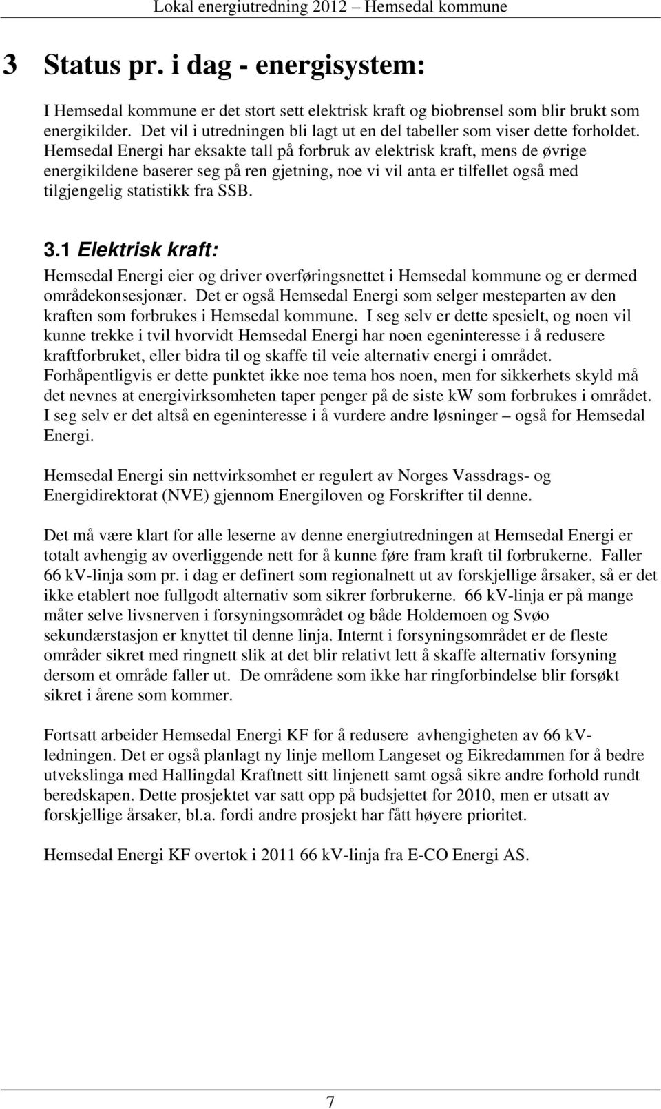 Hemsedal Energi har eksakte tall på forbruk av elektrisk kraft, mens de øvrige energikildene baserer seg på ren gjetning, noe vi vil anta er tilfellet også med tilgjengelig statistikk fra SSB. 3.