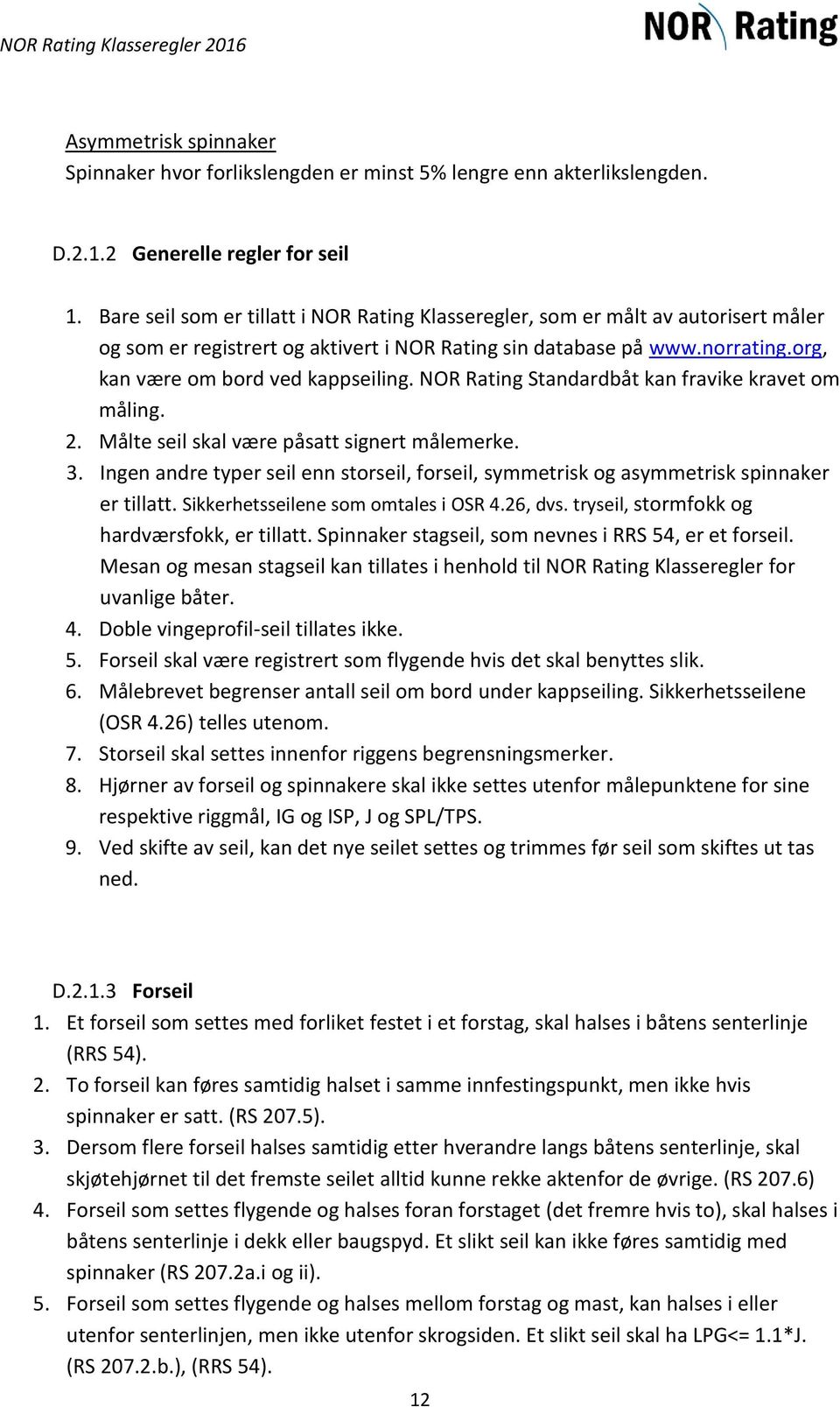 NOR Rating Standardbåt kan fravike kravet om måling. 2. Målte seil skal være påsatt signert målemerke. 3. Ingen andre typer seil enn storseil, forseil, symmetrisk og asymmetrisk spinnaker er tillatt.