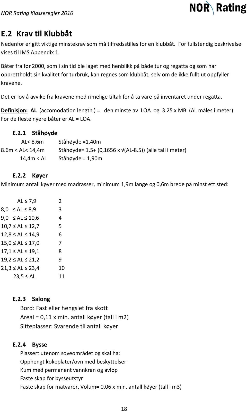 Det er lov å avvike fra kravene med rimelige tiltak for å ta vare på inventaret under regatta. Definisjon: AL (accomodation length ) = den minste av LOA og 3.