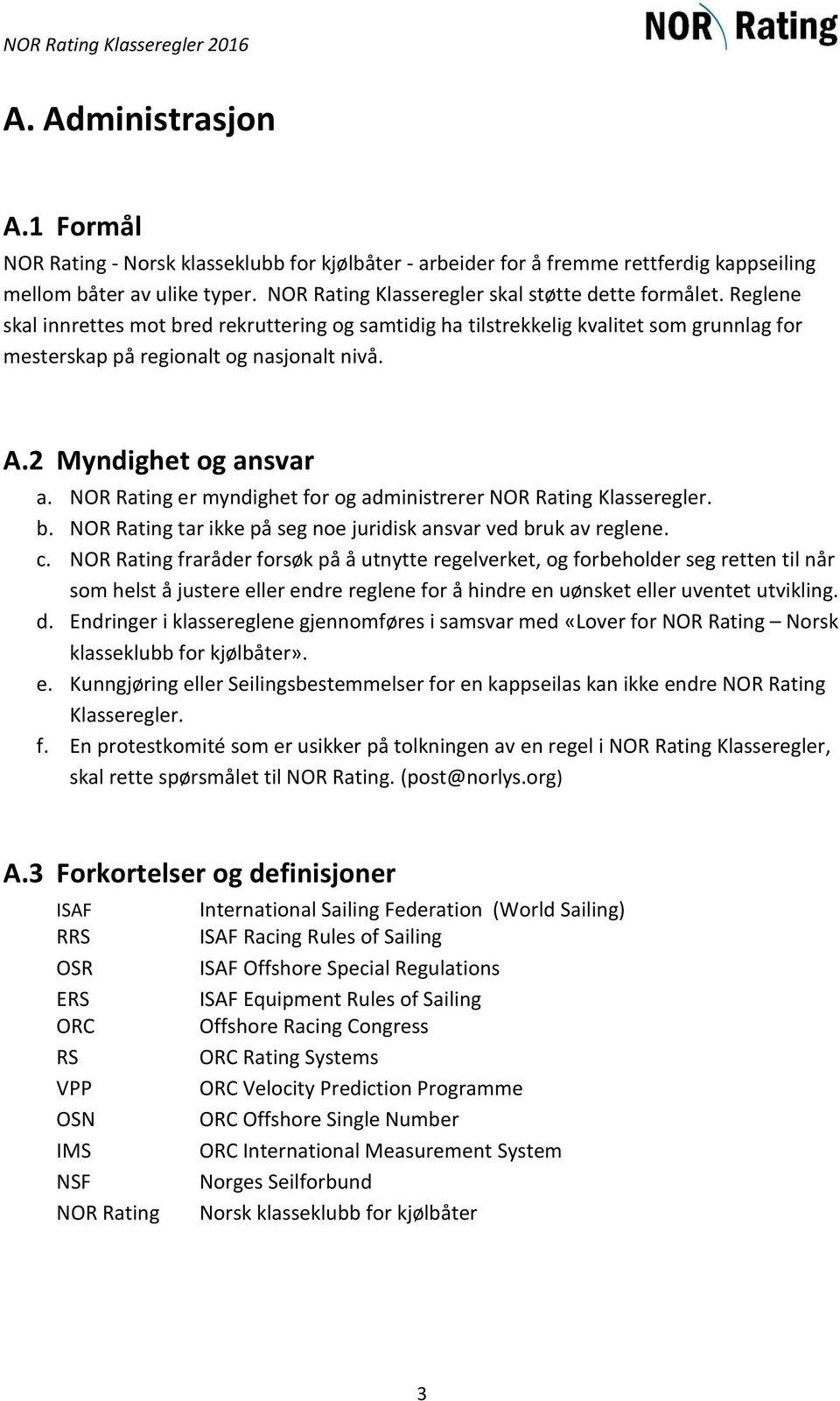 2 Myndighet og ansvar a. NOR Rating er myndighet for og administrerer NOR Rating Klasseregler. b. NOR Rating tar ikke på seg noe juridisk ansvar ved bruk av reglene. c.