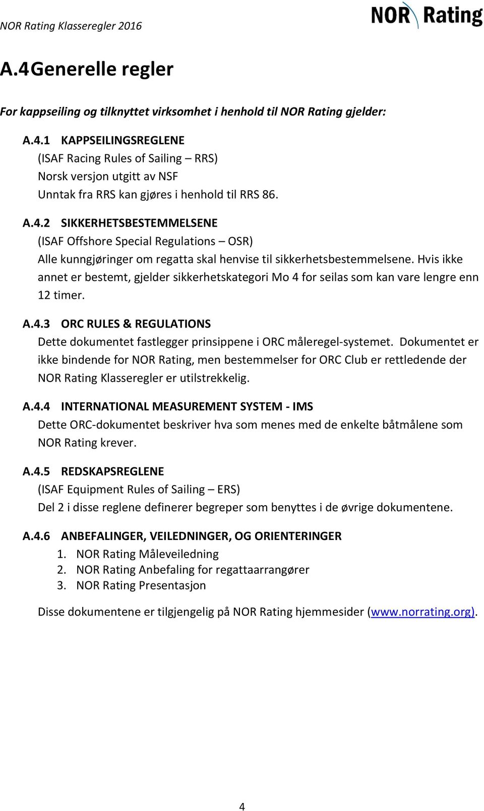 Hvis ikke annet er bestemt, gjelder sikkerhetskategori Mo 4 for seilas som kan vare lengre enn 12 timer. A.4.3 ORC RULES & REGULATIONS Dette dokumentet fastlegger prinsippene i ORC måleregel-systemet.