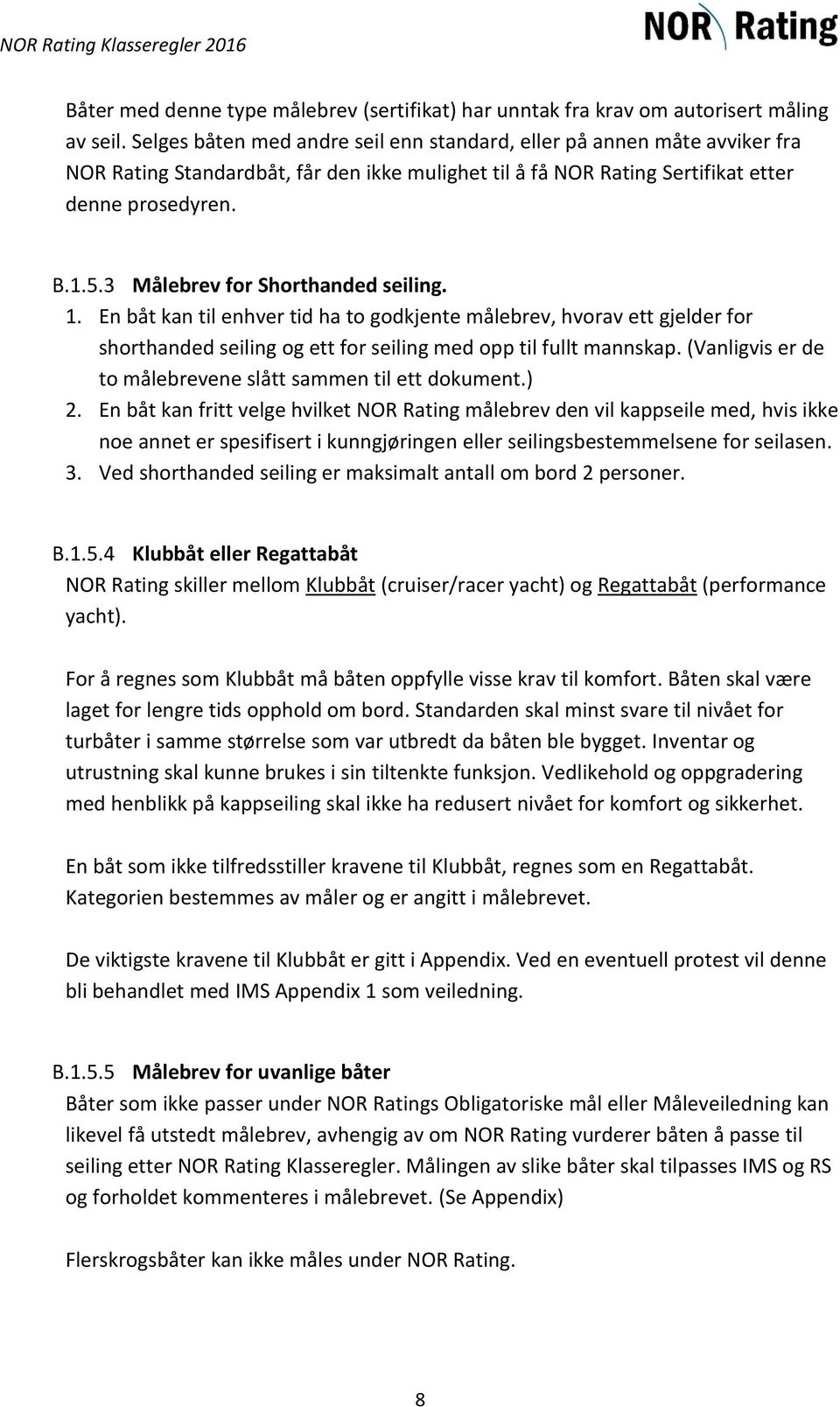 3 Målebrev for Shorthanded seiling. 1. En båt kan til enhver tid ha to godkjente målebrev, hvorav ett gjelder for shorthanded seiling og ett for seiling med opp til fullt mannskap.