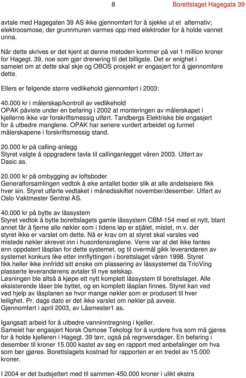 Det er enighet i sameiet om at dette skal skje og OBOS prosjekt er engasjert for å gjennomføre dette. Ellers er følgende større vedlikehold gjennomført i 2003: 40.