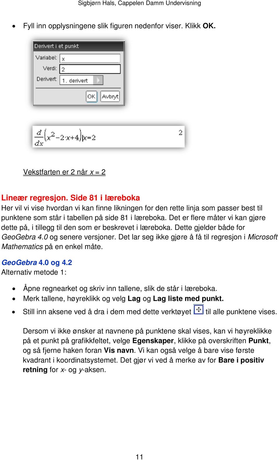 Det er flere måter vi kan gjøre dette på, i tillegg til den som er beskrevet i læreboka. Dette gjelder både for GeoGebra 4.0 og senere versjoner.