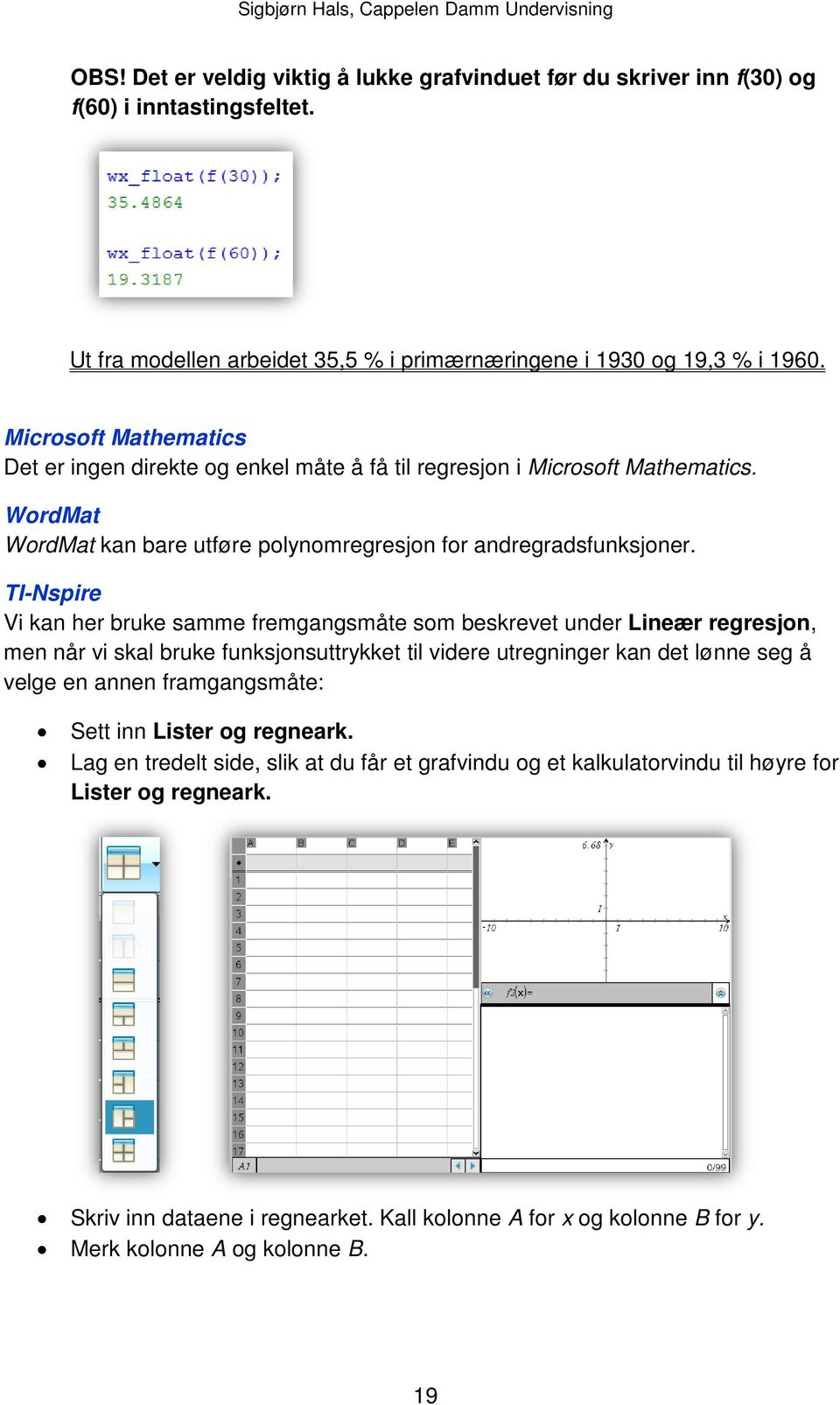 TI-Nspire Vi kan her bruke samme fremgangsmåte som beskrevet under Lineær regresjon, men når vi skal bruke funksjonsuttrykket til videre utregninger kan det lønne seg å velge en annen