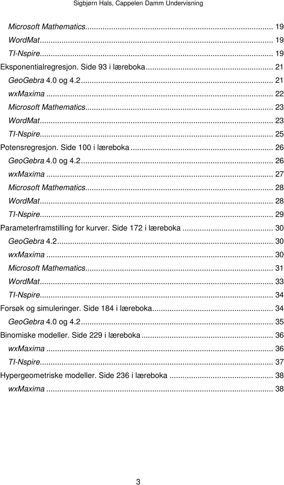 .. 29 Parameterframstilling for kurver. Side 172 i læreboka... 30 GeoGebra 4.2... 30 wxmaxima... 30 Microsoft Mathematics... 31 WordMat... 33 TI-Nspire... 34 Forsøk og simuleringer.