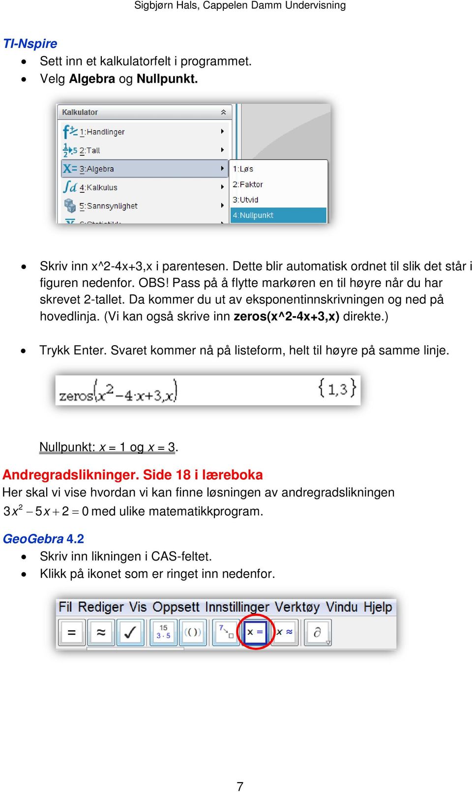 (Vi kan også skrive inn zeros(x^2-4x+3,x) direkte.) Trykk Enter. Svaret kommer nå på listeform, helt til høyre på samme linje. Nullpunkt: x = 1 og x = 3. Andregradslikninger.